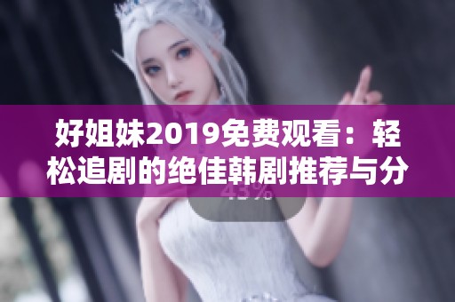 好姐妹2019免费观看：轻松追剧的绝佳韩剧推荐与分享