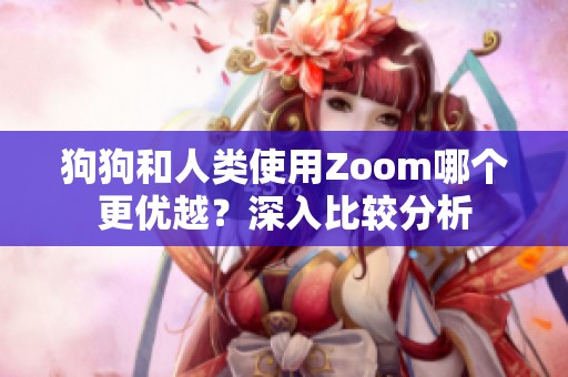 狗狗和人类使用Zoom哪个更优越？深入比较分析