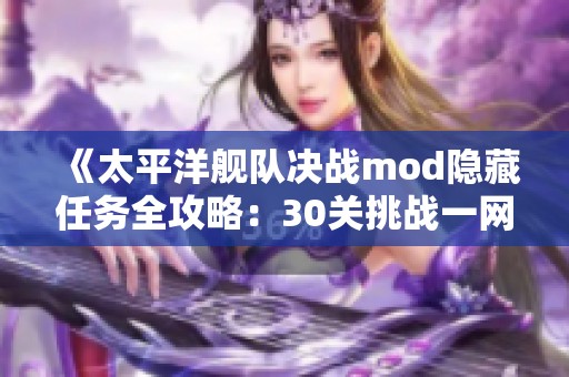 《太平洋舰队决战mod隐藏任务全攻略：30关挑战一网打尽》