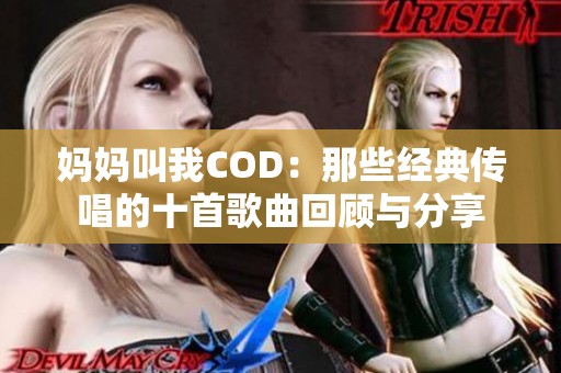 妈妈叫我COD：那些经典传唱的十首歌曲回顾与分享