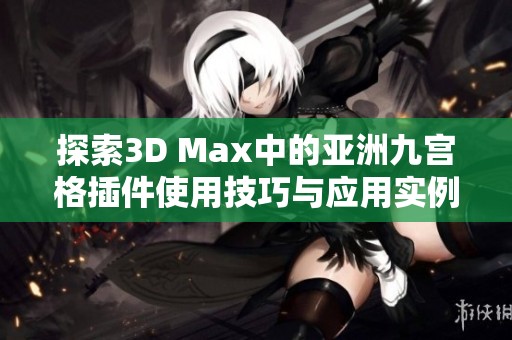 探索3D Max中的亚洲九宫格插件使用技巧与应用实例