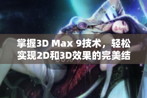 掌握3D Max 9技术，轻松实现2D和3D效果的完美结合