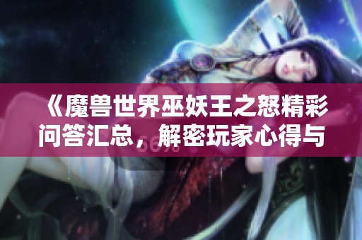 《魔兽世界巫妖王之怒精彩问答汇总，解密玩家心得与经验》