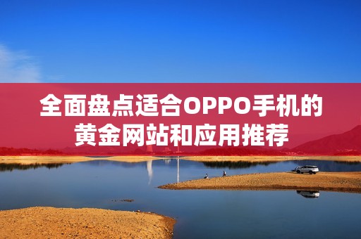 全面盘点适合OPPO手机的黄金网站和应用推荐