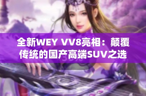 全新WEY VV8亮相：颠覆传统的国产高端SUV之选