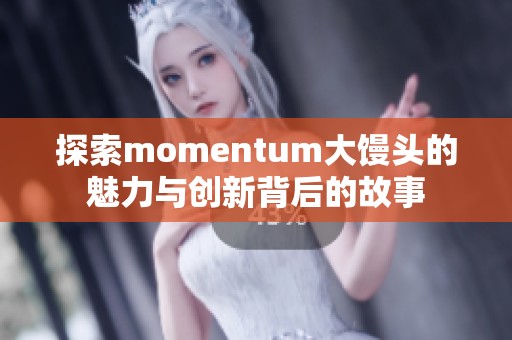 探索momentum大馒头的魅力与创新背后的故事