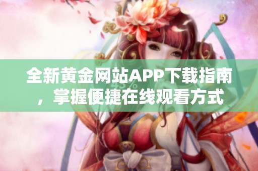 全新黄金网站APP下载指南，掌握便捷在线观看方式