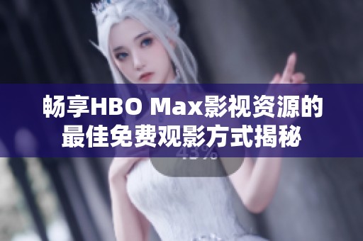 畅享HBO Max影视资源的最佳免费观影方式揭秘