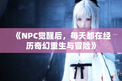 《NPC觉醒后，每天都在经历奇幻重生与冒险》