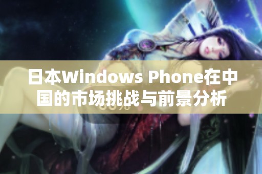 日本Windows Phone在中国的市场挑战与前景分析