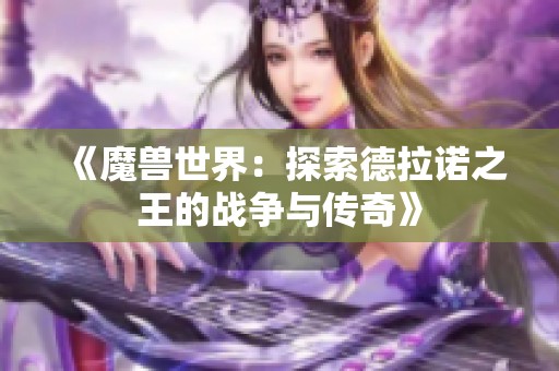 《魔兽世界：探索德拉诺之王的战争与传奇》