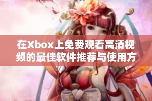 在Xbox上免费观看高清视频的最佳软件推荐与使用方法