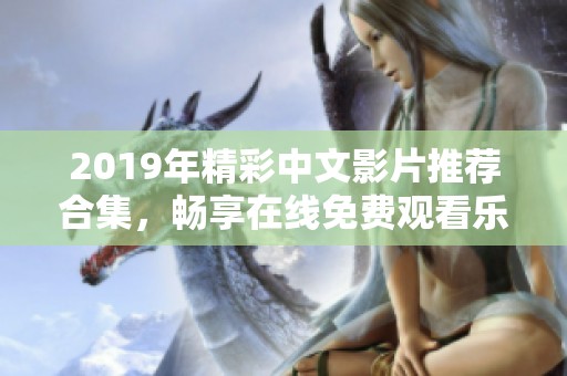 2019年精彩中文影片推荐合集，畅享在线免费观看乐趣