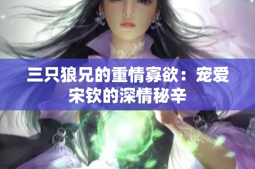 三只狼兄的重情寡欲：宠爱宋钦的深情秘辛