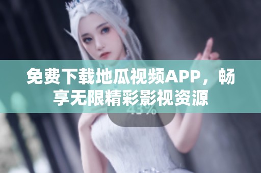 免费下载地瓜视频APP，畅享无限精彩影视资源