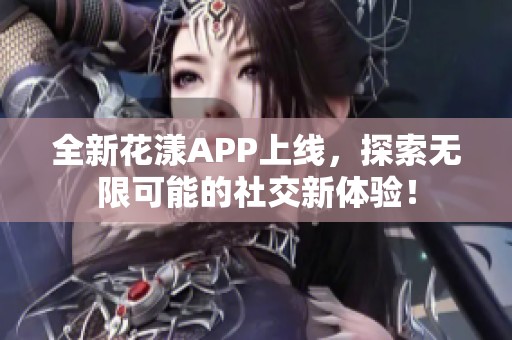 全新花漾APP上线，探索无限可能的社交新体验！