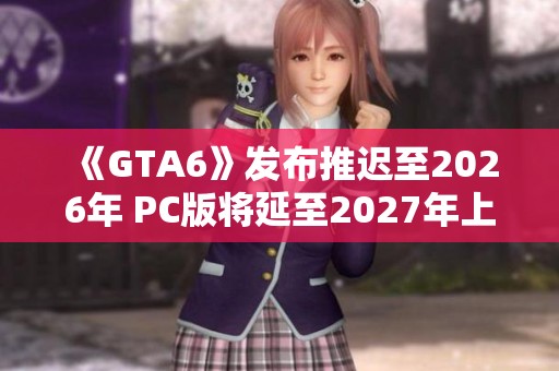 《GTA6》发布推迟至2026年 PC版将延至2027年上线