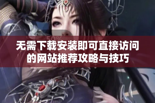 无需下载安装即可直接访问的网站推荐攻略与技巧