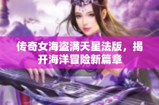 传奇女海盗满天星法版，揭开海洋冒险新篇章