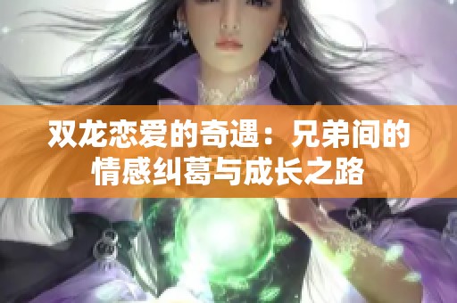 双龙恋爱的奇遇：兄弟间的情感纠葛与成长之路