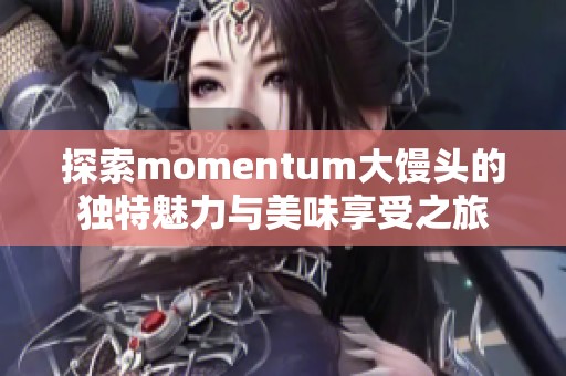 探索momentum大馒头的独特魅力与美味享受之旅