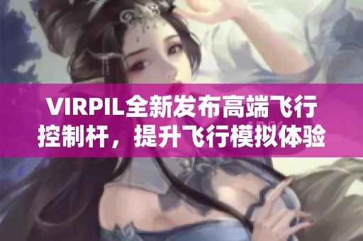 VIRPIL全新发布高端飞行控制杆，提升飞行模拟体验