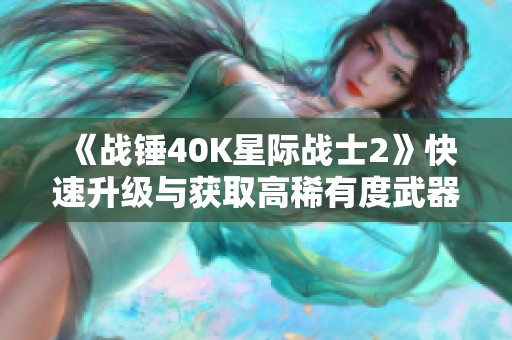 《战锤40K星际战士2》快速升级与获取高稀有度武器指南详解