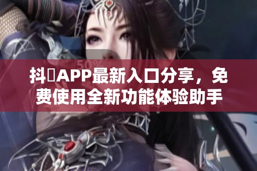 抖抈APP最新入口分享，免费使用全新功能体验助手