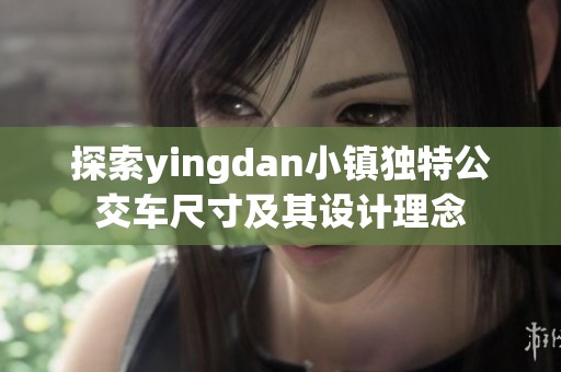 探索yingdan小镇独特公交车尺寸及其设计理念