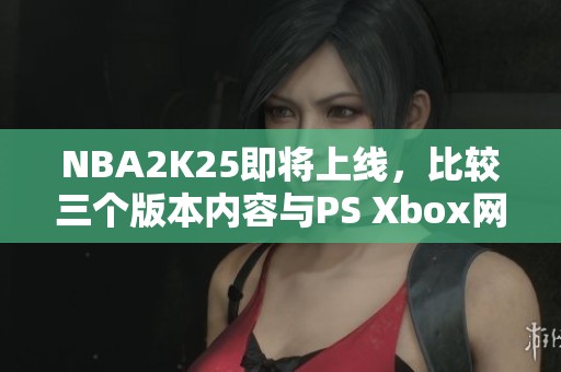 NBA2K25即将上线，比较三个版本内容与PS Xbox网络问题解决方案