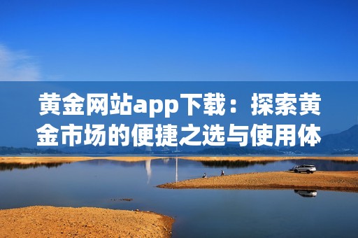 黄金网站app下载：探索黄金市场的便捷之选与使用体验