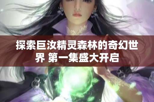 探索巨汝精灵森林的奇幻世界 第一集盛大开启