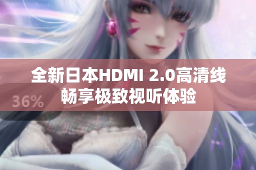 全新日本HDMI 2.0高清线畅享极致视听体验