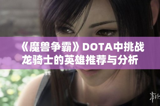 《魔兽争霸》DOTA中挑战龙骑士的英雄推荐与分析