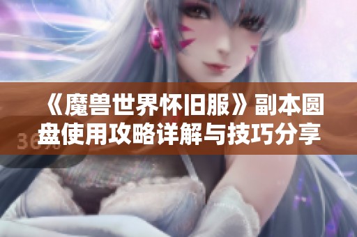 《魔兽世界怀旧服》副本圆盘使用攻略详解与技巧分享