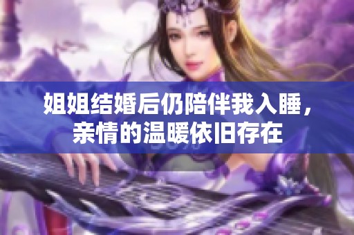 姐姐结婚后仍陪伴我入睡，亲情的温暖依旧存在