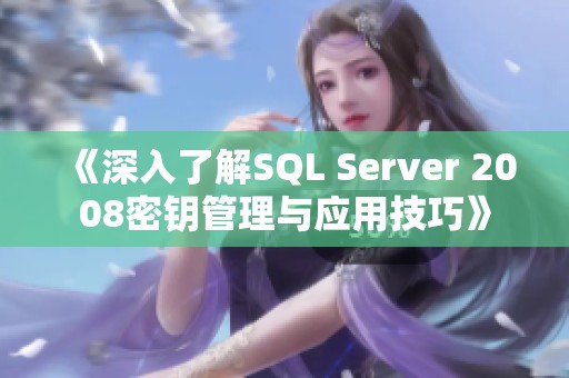 《深入了解SQL Server 2008密钥管理与应用技巧》