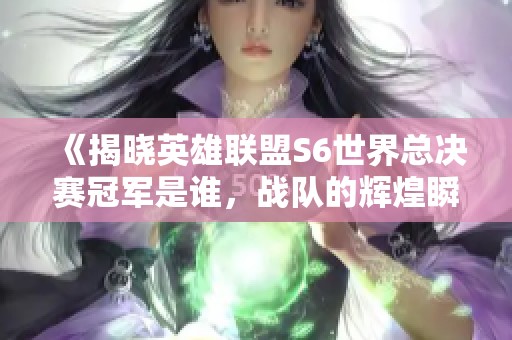 《揭晓英雄联盟S6世界总决赛冠军是谁，战队的辉煌瞬间》