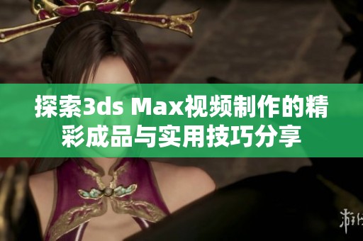 探索3ds Max视频制作的精彩成品与实用技巧分享