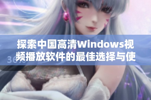 探索中国高清Windows视频播放软件的最佳选择与使用攻略