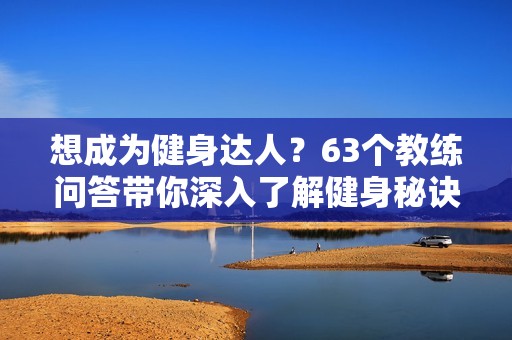 想成为健身达人？63个教练问答带你深入了解健身秘诀