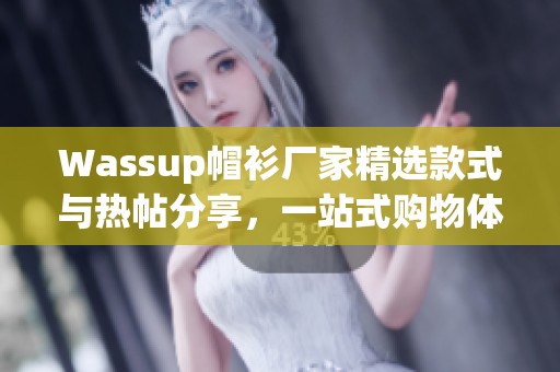 Wassup帽衫厂家精选款式与热帖分享，一站式购物体验。