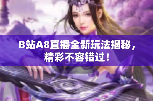 B站A8直播全新玩法揭秘，精彩不容错过！