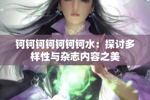 钶钶钶钶钶钶钶水：探讨多样性与杂志内容之美