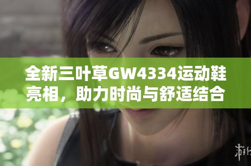 全新三叶草GW4334运动鞋亮相，助力时尚与舒适结合