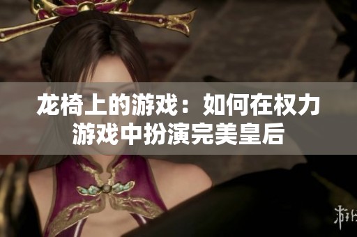 龙椅上的游戏：如何在权力游戏中扮演完美皇后