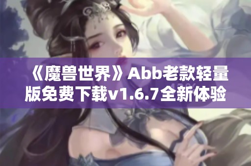 《魔兽世界》Abb老款轻量版免费下载v1.6.7全新体验来袭