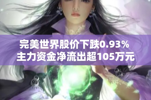 完美世界股价下跌0.93% 主力资金净流出超105万元