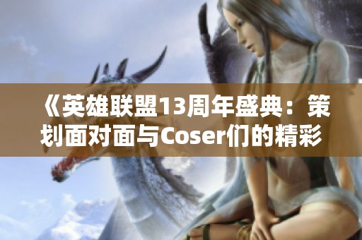 《英雄联盟13周年盛典：策划面对面与Coser们的精彩互动》