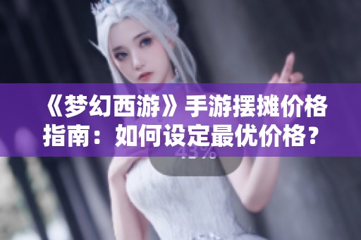 《梦幻西游》手游摆摊价格指南：如何设定最优价格？